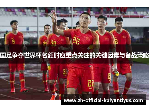 国足争夺世界杯名额时应重点关注的关键因素与备战策略 国足争夺世界杯名额时应重点关注的关键因素与备战策略