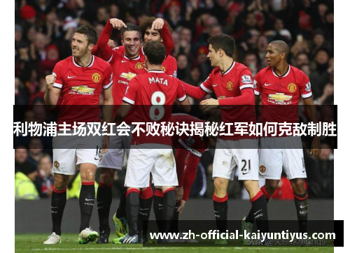 利物浦主场双红会不败秘诀揭秘红军如何克敌制胜 利物浦主场双红会不败秘诀揭秘红军如何克敌制胜