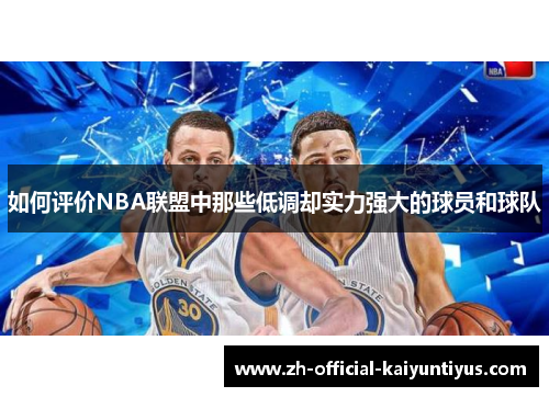如何评价NBA联盟中那些低调却实力强大的球员和球队 如何评价NBA联盟中那些低调却实力强大的球员和球队