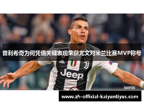 普利希奇为何凭借关键表现荣获尤文对米兰比赛MVP称号 普利希奇为何凭借关键表现荣获尤文对米兰比赛MVP称号