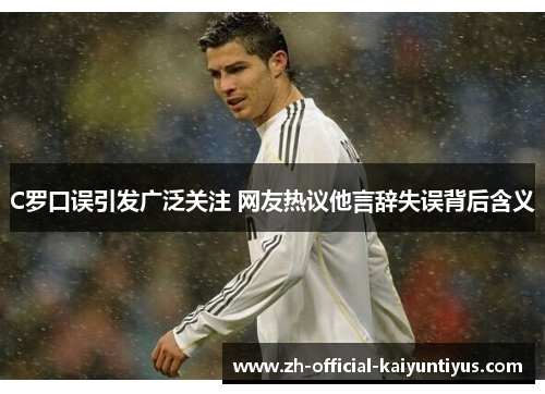 C罗口误引发广泛关注 网友热议他言辞失误背后含义 C罗口误引发广泛关注 网友热议他言辞失误背后含义
