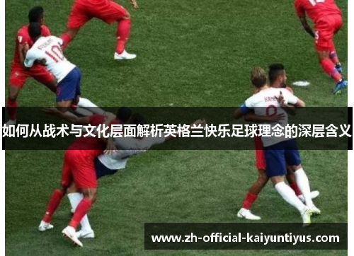 如何从战术与文化层面解析英格兰快乐足球理念的深层含义