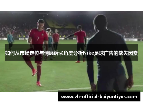 如何从市场定位与情感诉求角度分析Nike足球广告的缺失因素