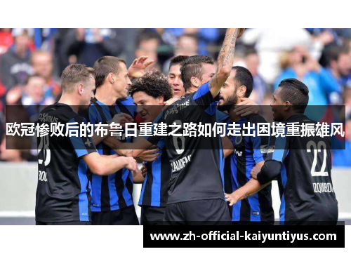 欧冠惨败后的布鲁日重建之路如何走出困境重振雄风 欧冠惨败后的布鲁日重建之路如何走出困境重振雄风