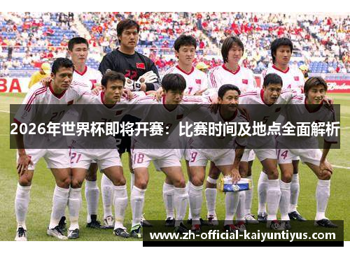 2026年世界杯即将开赛：比赛时间及地点全面解析