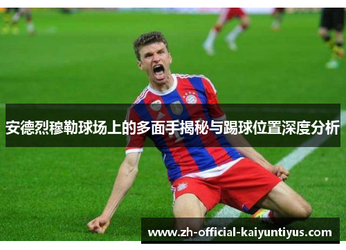 安德烈穆勒球场上的多面手揭秘与踢球位置深度分析