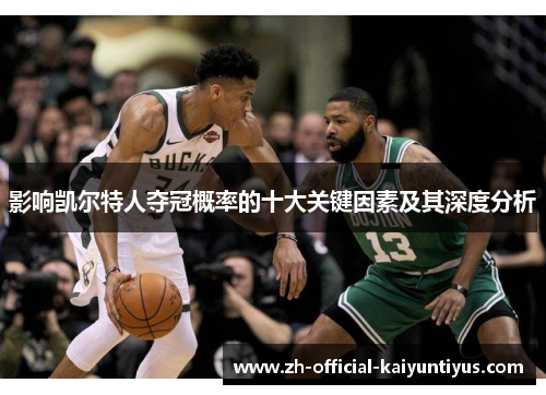 影响凯尔特人夺冠概率的十大关键因素及其深度分析 影响凯尔特人夺冠概率的十大关键因素及其深度分析