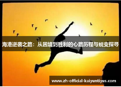 海港逆袭之路：从困境到胜利的心路历程与蜕变探寻