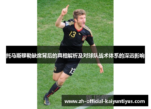 托马斯穆勒缺席背后的真相解析及对球队战术体系的深远影响 托马斯穆勒缺席背后的真相解析及对球队战术体系的深远影响