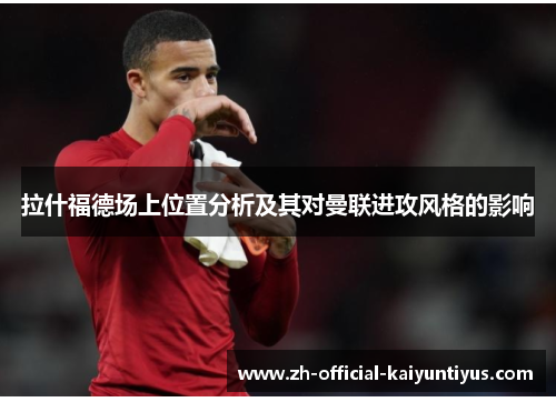 拉什福德场上位置分析及其对曼联进攻风格的影响