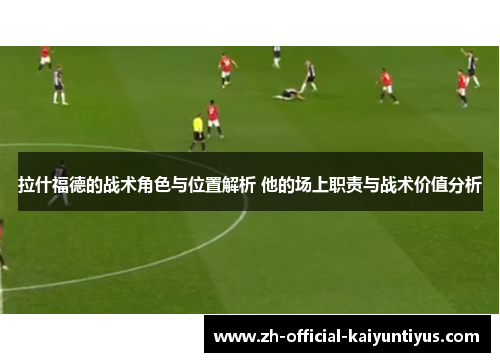拉什福德的战术角色与位置解析 他的场上职责与战术价值分析 拉什福德的战术角色与位置解析 他的场上职责与战术价值分析