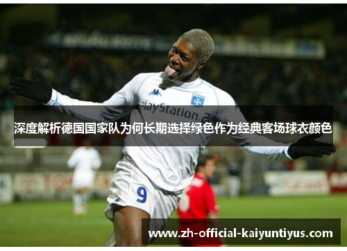深度解析德国国家队为何长期选择绿色作为经典客场球衣颜色