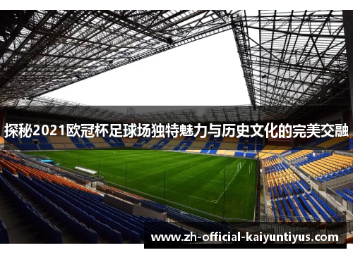 探秘2021欧冠杯足球场独特魅力与历史文化的完美交融