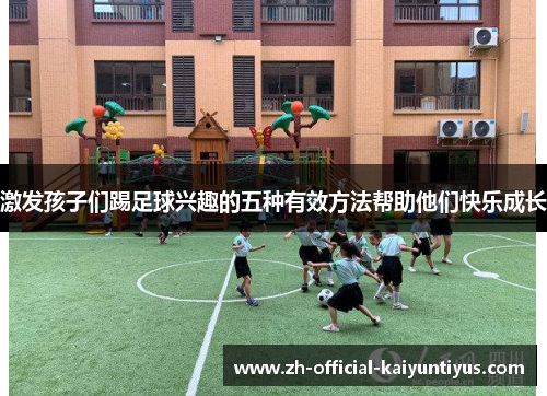 激发孩子们踢足球兴趣的五种有效方法帮助他们快乐成长
