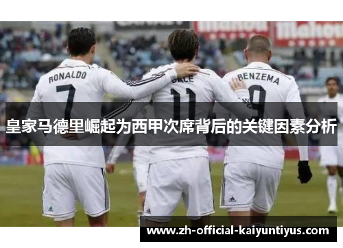 皇家马德里崛起为西甲次席背后的关键因素分析