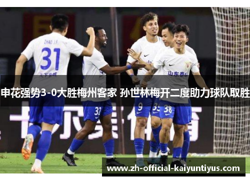 申花强势3-0大胜梅州客家 孙世林梅开二度助力球队取胜