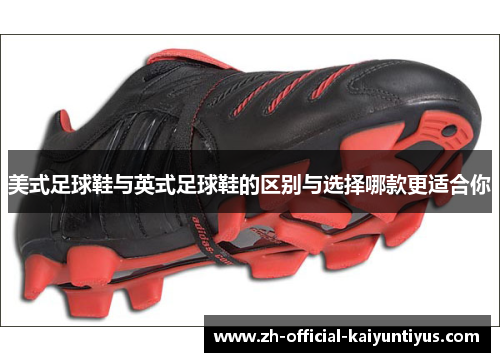 美式足球鞋与英式足球鞋的区别与选择哪款更适合你