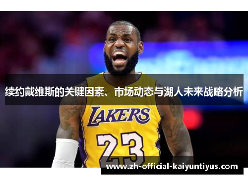 续约戴维斯的关键因素、市场动态与湖人未来战略分析