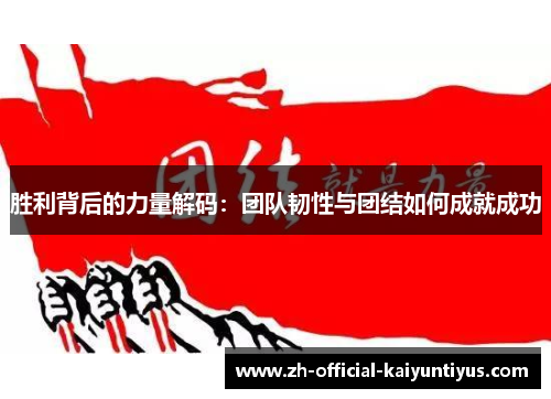 胜利背后的力量解码:团队韧性与团结如何成就成功 胜利背后的力量解码:团队韧性与团结如何成就成功