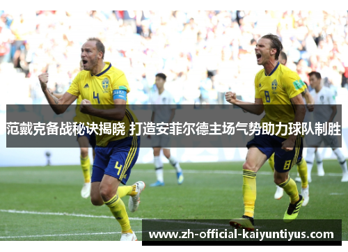 范戴克备战秘诀揭晓 打造安菲尔德主场气势助力球队制胜 范戴克备战秘诀揭晓 打造安菲尔德主场气势助力球队制胜