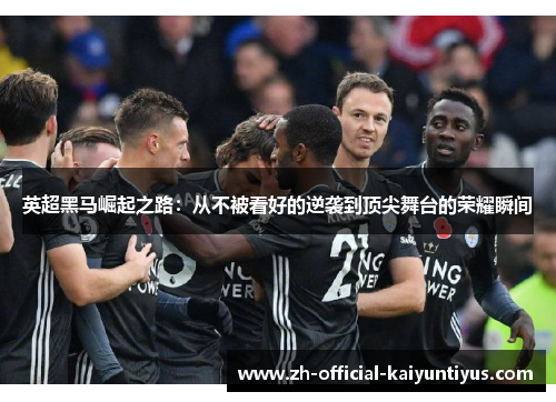 英超黑马崛起之路:从不被看好的逆袭到顶尖舞台的荣耀瞬间 英超黑马崛起之路:从不被看好的逆袭到顶尖舞台的荣耀瞬间