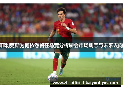 菲利克斯为何依然留在马竞分析转会市场动态与未来去向 菲利克斯为何依然留在马竞分析转会市场动态与未来去向