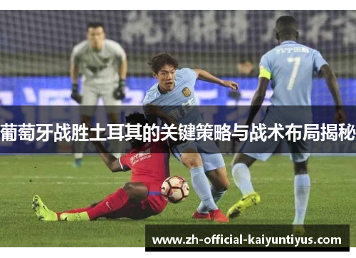 葡萄牙战胜土耳其的关键策略与战术布局揭秘 葡萄牙战胜土耳其的关键策略与战术布局揭秘
