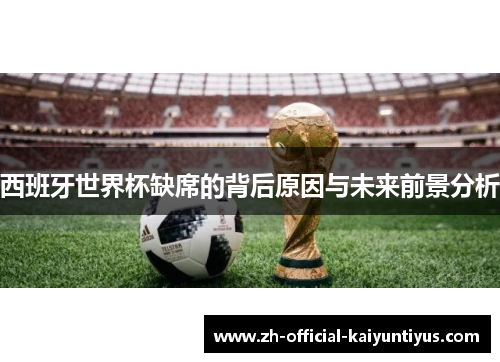 西班牙世界杯缺席的背后原因与未来前景分析