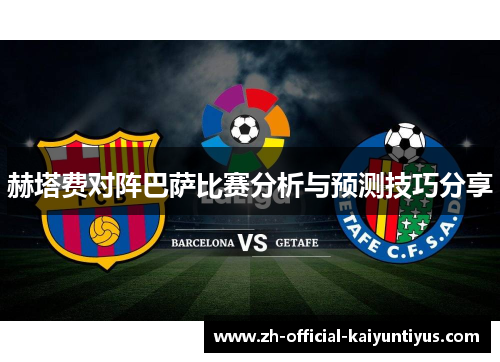 赫塔费对阵巴萨比赛分析与预测技巧分享 赫塔费对阵巴萨比赛分析与预测技巧分享