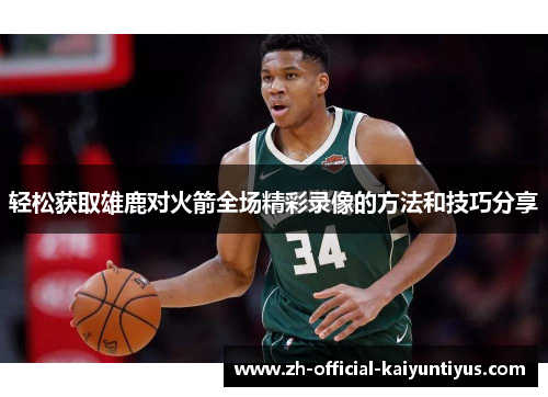 轻松获取雄鹿对火箭全场精彩录像的方法和技巧分享 轻松获取雄鹿对火箭全场精彩录像的方法和技巧分享