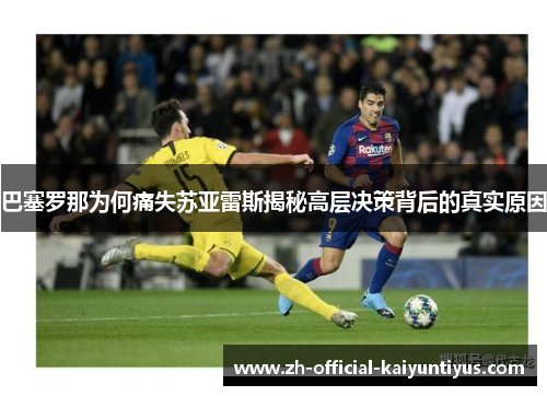 巴塞罗那为何痛失苏亚雷斯揭秘高层决策背后的真实原因 巴塞罗那为何痛失苏亚雷斯揭秘高层决策背后的真实原因