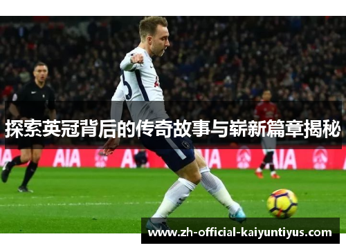 探索英冠背后的传奇故事与崭新篇章揭秘