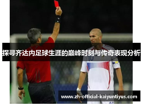 探寻齐达内足球生涯的巅峰时刻与传奇表现分析 探寻齐达内足球生涯的巅峰时刻与传奇表现分析