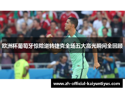 欧洲杯葡萄牙惊险逆转捷克全场五大高光瞬间全回顾