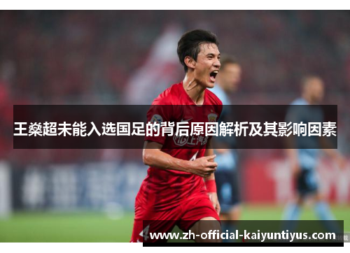 王燊超未能入选国足的背后原因解析及其影响因素 王燊超未能入选国足的背后原因解析及其影响因素