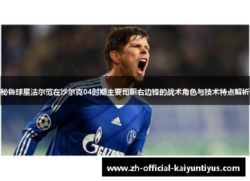 秘鲁球星法尔范在沙尔克04时期主要司职右边锋的战术角色与技术特点解析