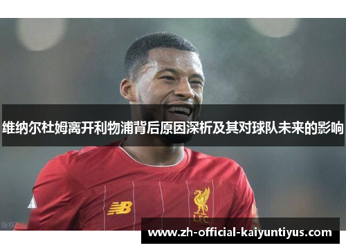 维纳尔杜姆离开利物浦背后原因深析及其对球队未来的影响 维纳尔杜姆离开利物浦背后原因深析及其对球队未来的影响