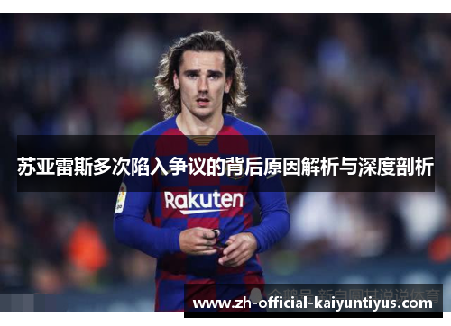 苏亚雷斯多次陷入争议的背后原因解析与深度剖析 苏亚雷斯多次陷入争议的背后原因解析与深度剖析
