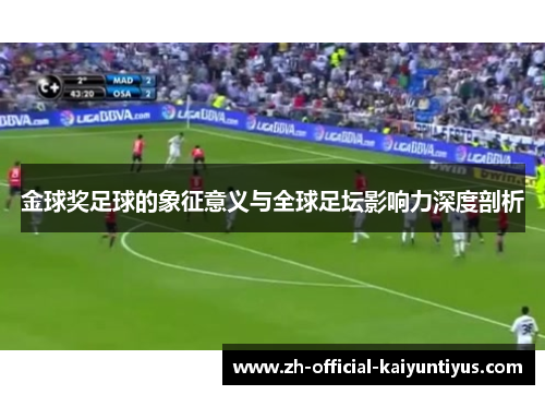 金球奖足球的象征意义与全球足坛影响力深度剖析 金球奖足球的象征意义与全球足坛影响力深度剖析