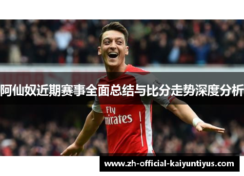 阿仙奴近期赛事全面总结与比分走势深度分析 阿仙奴近期赛事全面总结与比分走势深度分析