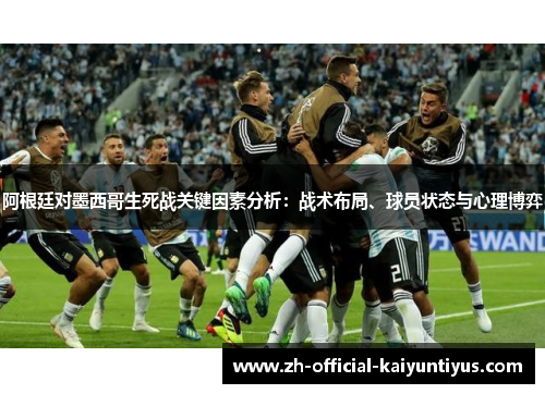 阿根廷对墨西哥生死战关键因素分析:战术布局、球员状态与心理博弈 阿根廷对墨西哥生死战关键因素分析:战术布局、球员状态与心理博弈