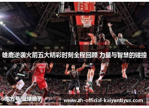 雄鹿逆袭火箭五大精彩时刻全程回顾 力量与智慧的碰撞 雄鹿逆袭火箭五大精彩时刻全程回顾 力量与智慧的碰撞