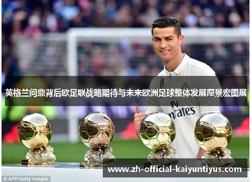 英格兰问鼎背后欧足联战略期待与未来欧洲足球整体发展愿景宏图展 英格兰问鼎背后欧足联战略期待与未来欧洲足球整体发展愿景宏图展