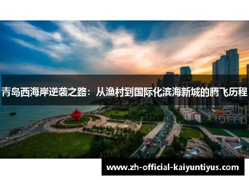 青岛西海岸逆袭之路：从渔村到国际化滨海新城的腾飞历程