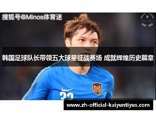 韩国足球队长带领五大球星征战赛场 成就辉煌历史篇章