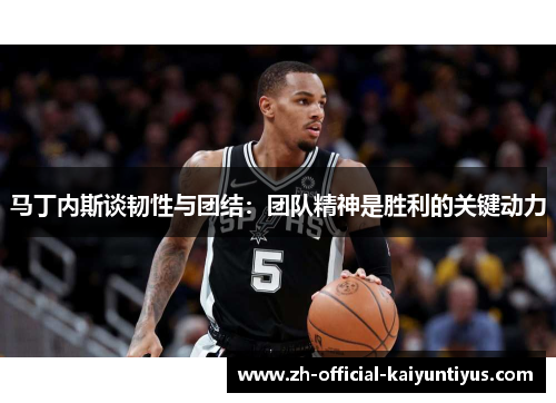 马丁内斯谈韧性与团结：团队精神是胜利的关键动力