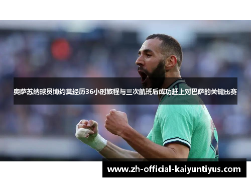 奥萨苏纳球员博约莫经历36小时旅程与三次航班后成功赶上对巴萨的关键比赛