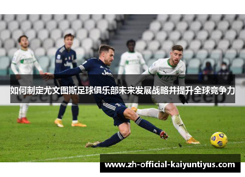 如何制定尤文图斯足球俱乐部未来发展战略并提升全球竞争力