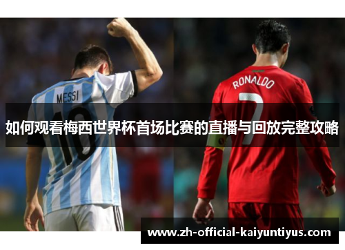 如何观看梅西世界杯首场比赛的直播与回放完整攻略