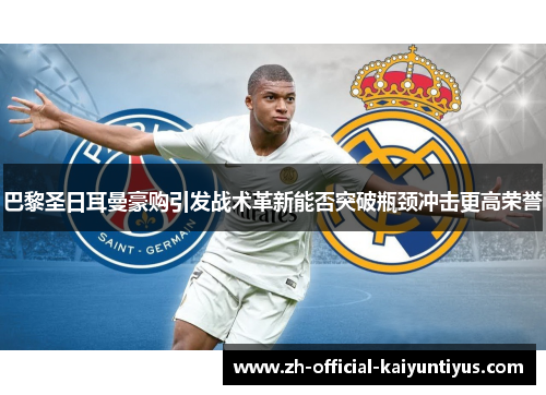 巴黎圣日耳曼豪购引发战术革新能否突破瓶颈冲击更高荣誉